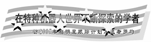 在特种机器人世界不断探索的学者__省略_007年启明星跟踪计划入选者罗均_江世亮